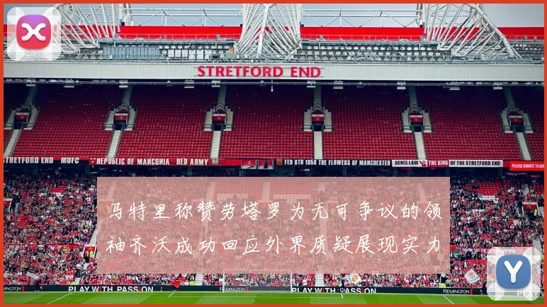马特里称赞劳塔罗为无可争议的领袖齐沃成功回应外界质疑展现实力