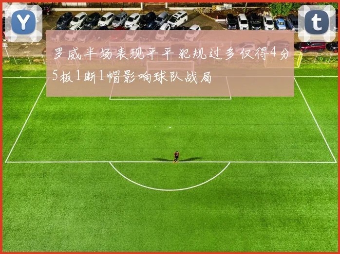 罗威半场表现平平犯规过多仅得4分5板1断1帽影响球队战局