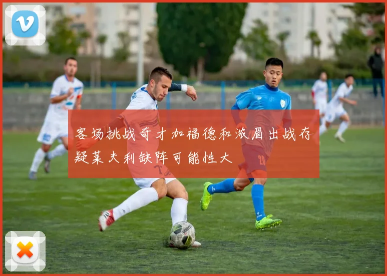 客场挑战奇才加福德和浓眉出战存疑莱夫利缺阵可能性大