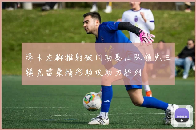 泽卡左脚推射破门助泰山队领先三镇克雷桑精彩助攻助力胜利