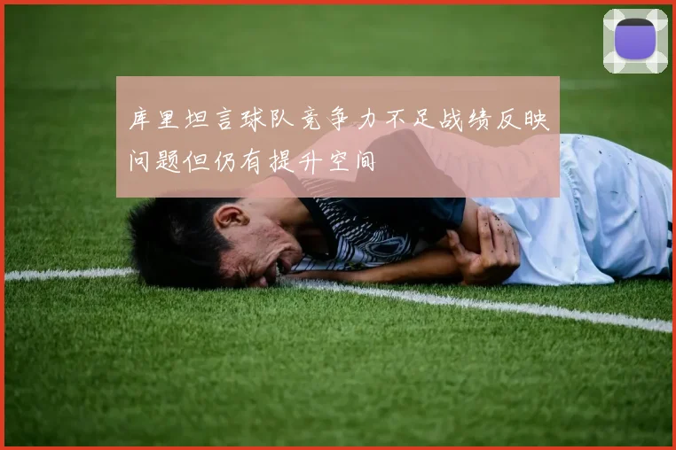 库里坦言球队竞争力不足战绩反映问题但仍有提升空间