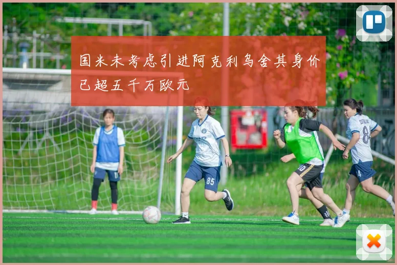 国米未考虑引进阿克利乌舍其身价已超五千万欧元