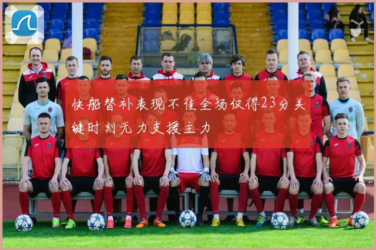 快船替补表现不佳全场仅得23分关键时刻无力支援主力