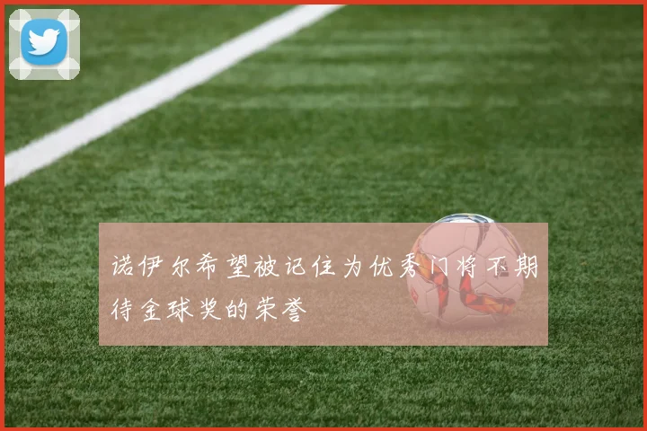 诺伊尔希望被记住为优秀门将不期待金球奖的荣誉