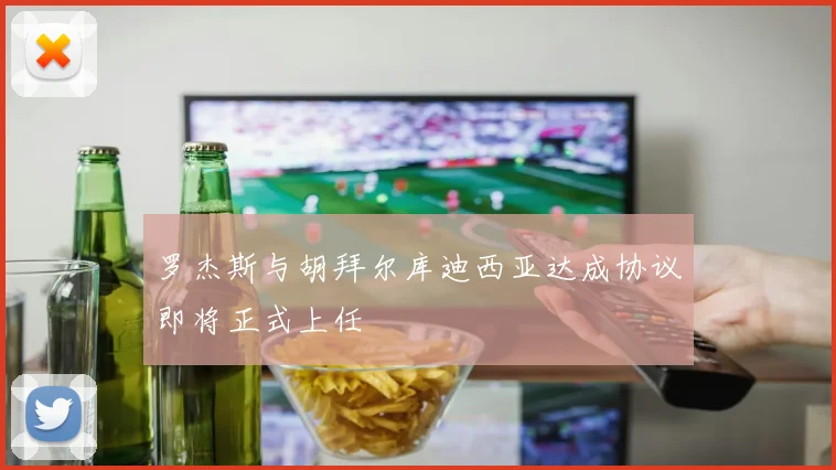 罗杰斯与胡拜尔库迪西亚达成协议即将正式上任