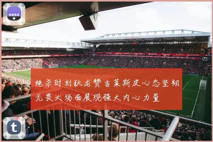 绝杀时刻狄龙赞吉莱斯皮心态坚韧无畏大场面展现强大内心力量