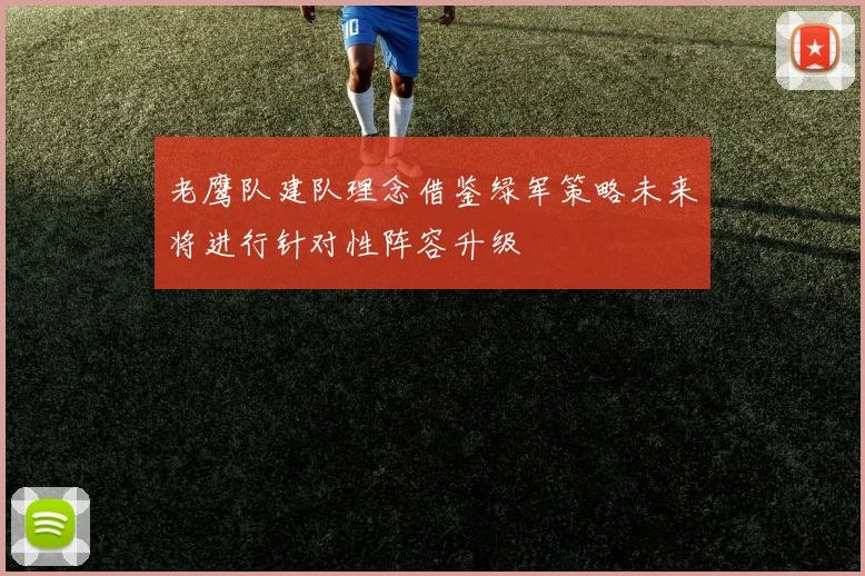 老鹰队建队理念借鉴绿军策略未来将进行针对性阵容升级